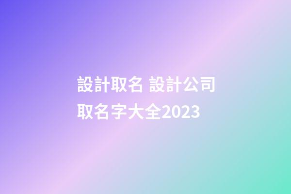 設計取名 設計公司取名字大全2023-第1張-公司起名-玄機派